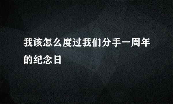 我该怎么度过我们分手一周年的纪念日