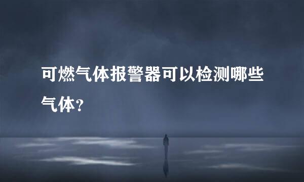 可燃气体报警器可以检测哪些气体？