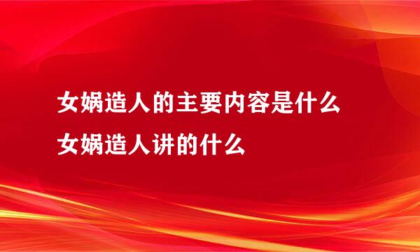 女娲造人的主要内容是什么 女娲造人讲的什么