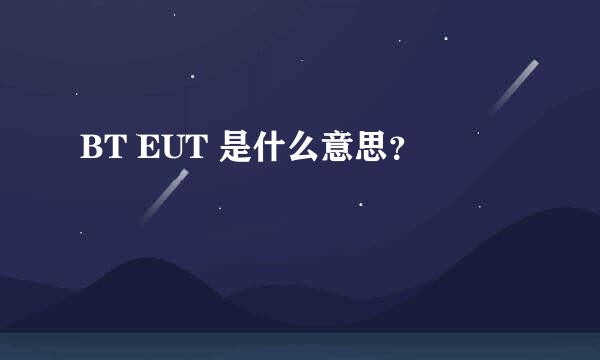 BT EUT 是什么意思？