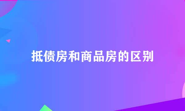 抵债房和商品房的区别