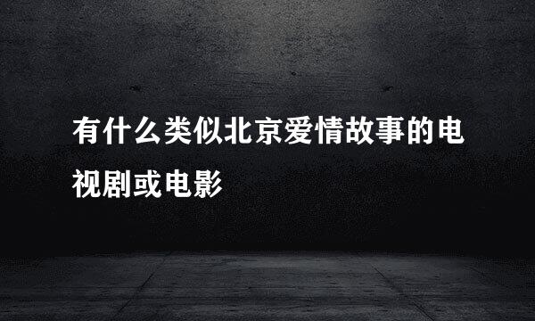 有什么类似北京爱情故事的电视剧或电影