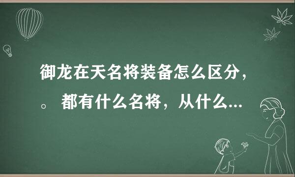 御龙在天名将装备怎么区分，。 都有什么名将，从什么地方看出来是名将装备