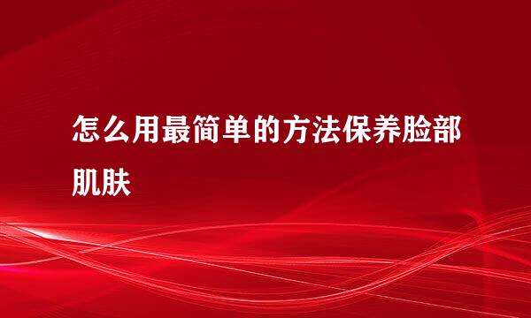 怎么用最简单的方法保养脸部肌肤