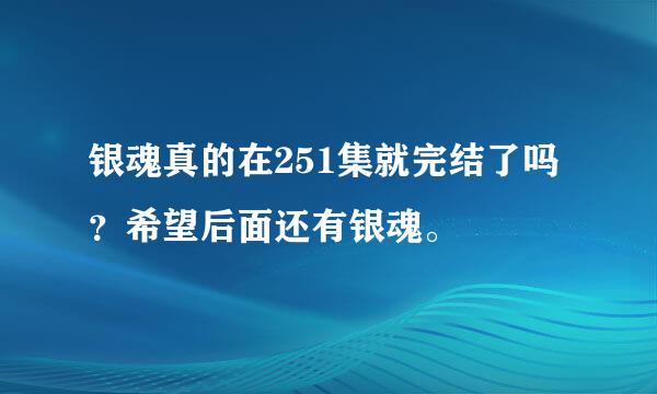 银魂真的在251集就完结了吗？希望后面还有银魂。