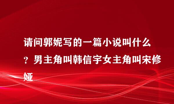 请问郭妮写的一篇小说叫什么？男主角叫韩信宇女主角叫宋修娅