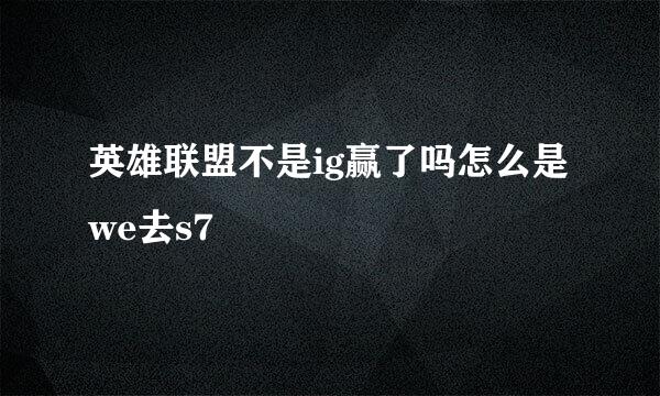 英雄联盟不是ig赢了吗怎么是we去s7