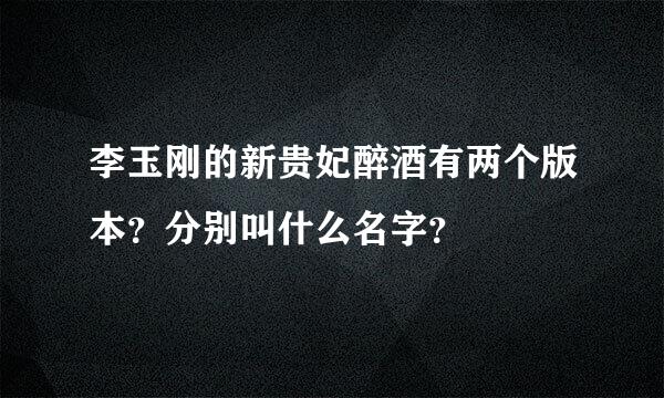 李玉刚的新贵妃醉酒有两个版本？分别叫什么名字？