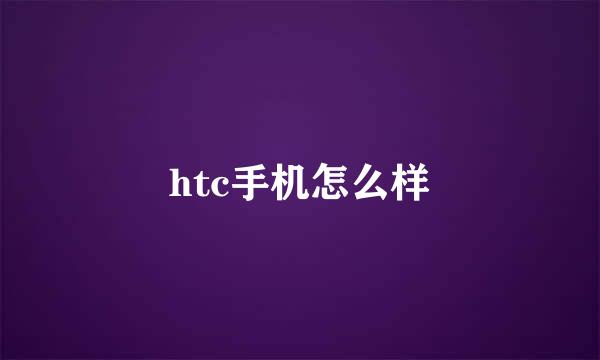 htc手机怎么样