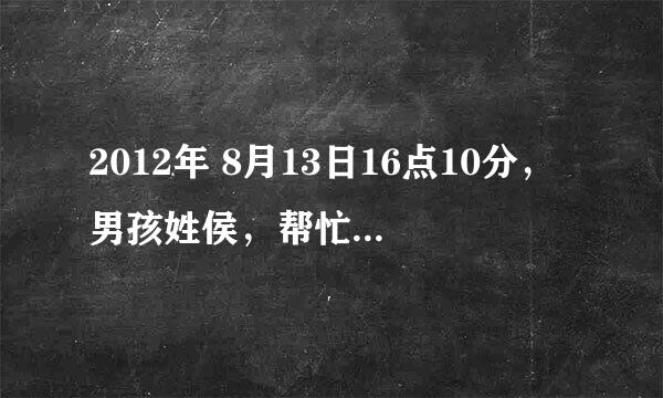 2012年 8月13日16点10分，男孩姓侯，帮忙取名，谢啦