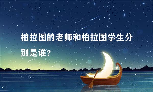 柏拉图的老师和柏拉图学生分别是谁？