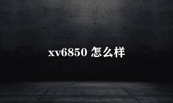 xv6850 怎么样