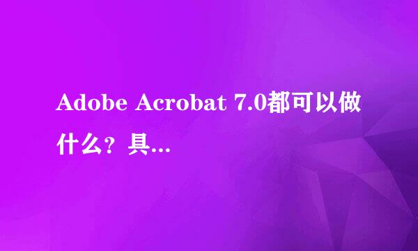 Adobe Acrobat 7.0都可以做什么？具体怎么做？