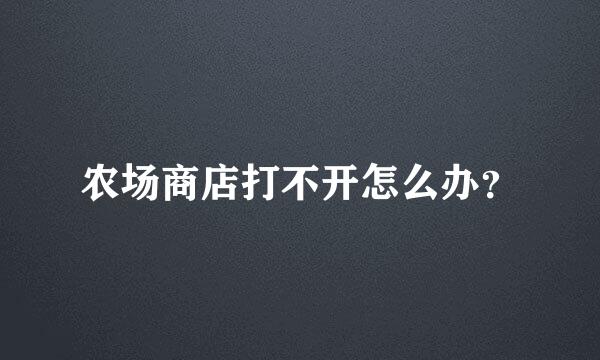 农场商店打不开怎么办？