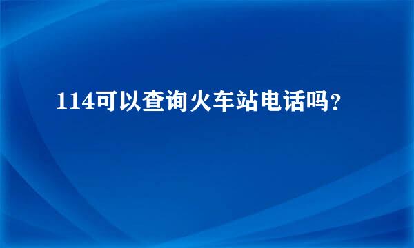 114可以查询火车站电话吗？