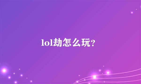 lol劫怎么玩？