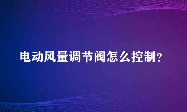 电动风量调节阀怎么控制？