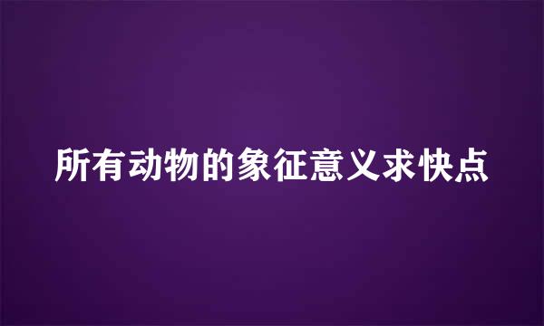 所有动物的象征意义求快点