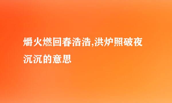 爝火燃回春浩浩,洪炉照破夜沉沉的意思