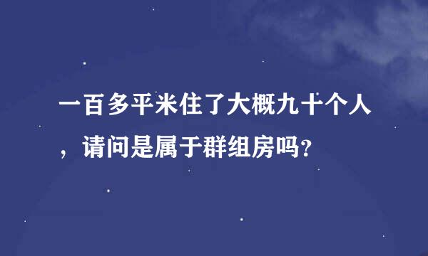 一百多平米住了大概九十个人，请问是属于群组房吗？