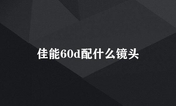 佳能60d配什么镜头