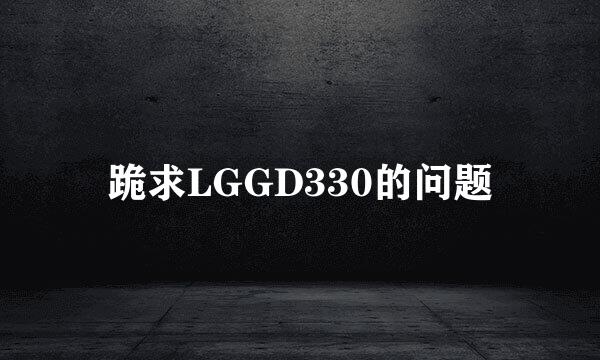 跪求LGGD330的问题