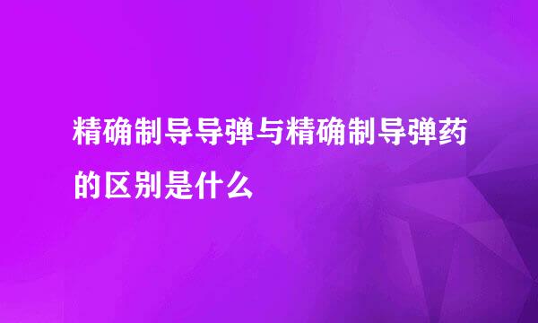 精确制导导弹与精确制导弹药的区别是什么