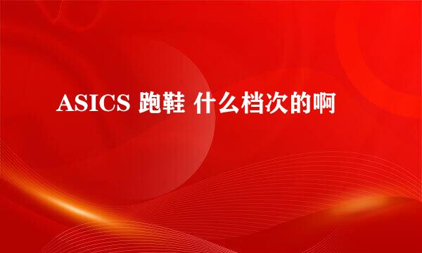 ASICS 跑鞋 什么档次的啊