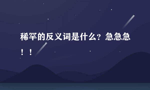 稀罕的反义词是什么？急急急！！