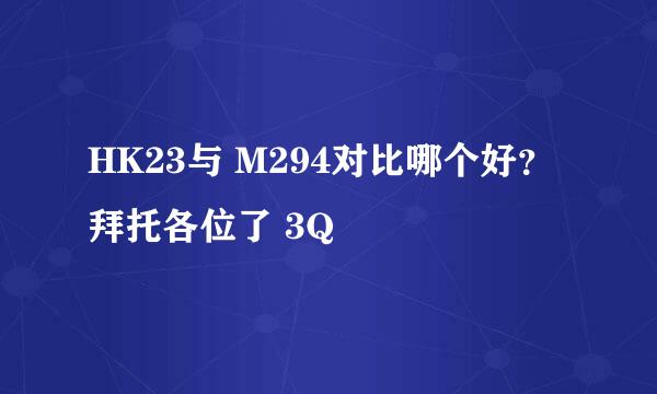 HK23与 M294对比哪个好？拜托各位了 3Q