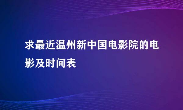 求最近温州新中国电影院的电影及时间表