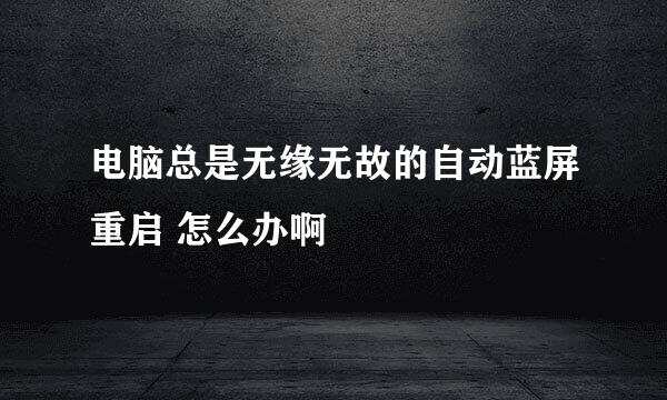 电脑总是无缘无故的自动蓝屏重启 怎么办啊