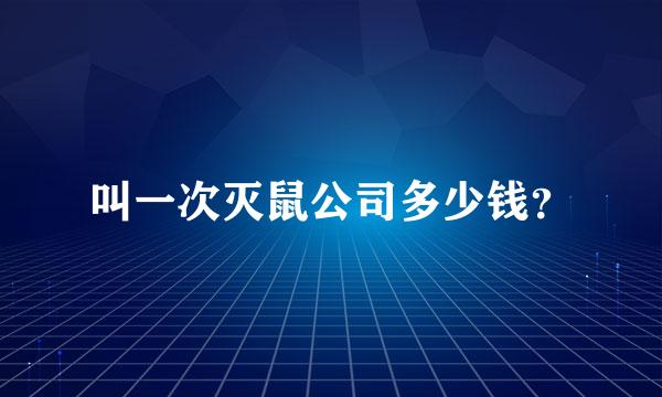 叫一次灭鼠公司多少钱？