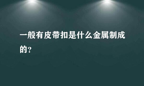 一般有皮带扣是什么金属制成的？