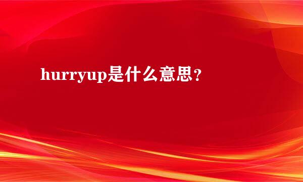 hurryup是什么意思？