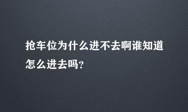 抢车位为什么进不去啊谁知道怎么进去吗？