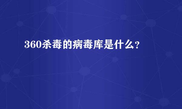 360杀毒的病毒库是什么？