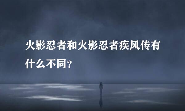 火影忍者和火影忍者疾风传有什么不同？