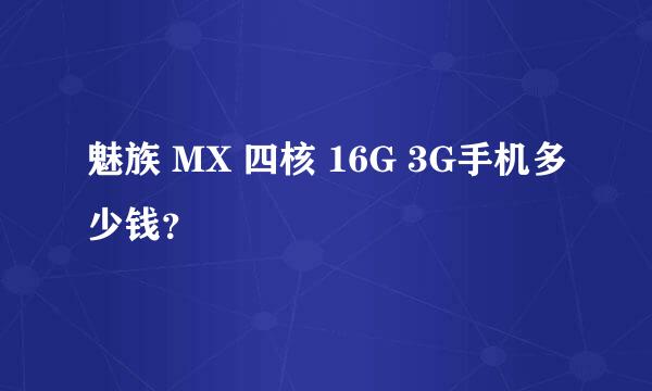 魅族 MX 四核 16G 3G手机多少钱？