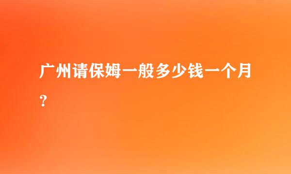 广州请保姆一般多少钱一个月？