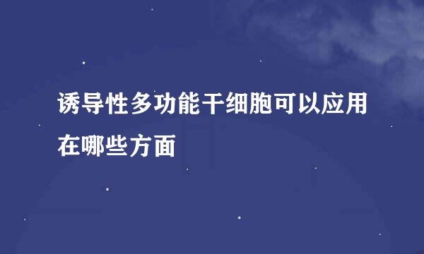 诱导性多功能干细胞可以应用在哪些方面