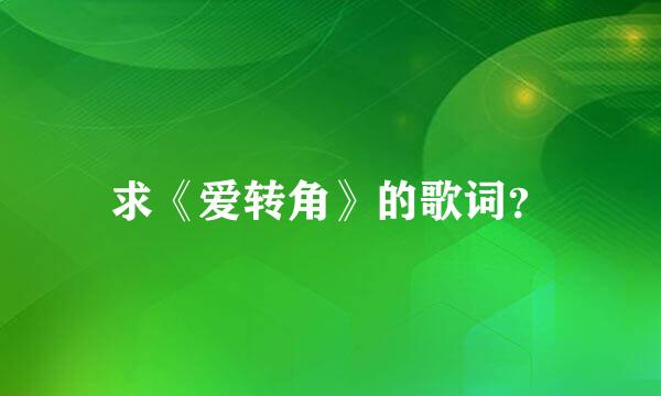 求《爱转角》的歌词？