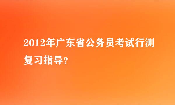 2012年广东省公务员考试行测复习指导？