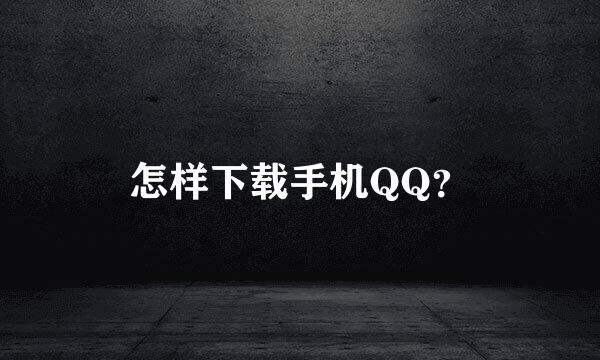 怎样下载手机QQ？