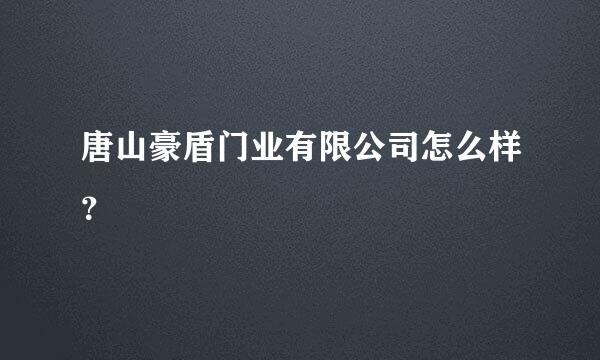 唐山豪盾门业有限公司怎么样？