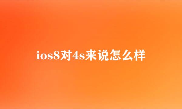 ios8对4s来说怎么样