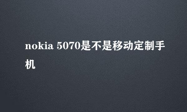 nokia 5070是不是移动定制手机