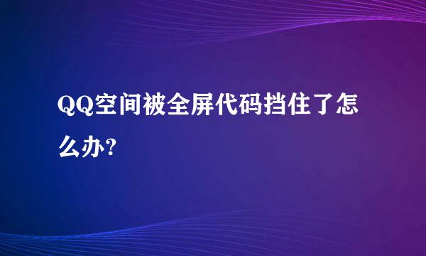 QQ空间被全屏代码挡住了怎么办?