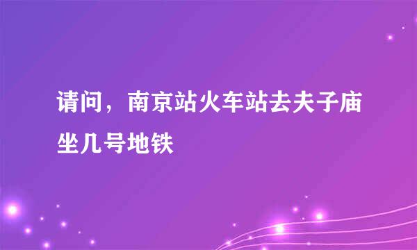 请问，南京站火车站去夫子庙坐几号地铁