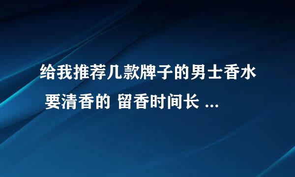 给我推荐几款牌子的男士香水 要清香的 留香时间长 正品大概多少钱？我在淘宝买了一款迪奥淡